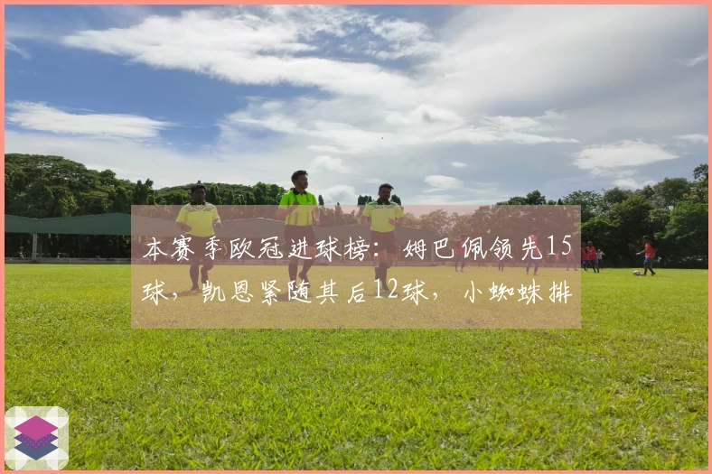 本赛季欧冠进球榜：姆巴佩领先15球，凯恩紧随其后12球，小蜘蛛排名第三9球