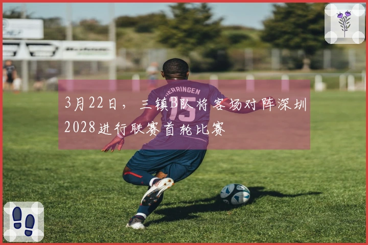 3月22日，三镇B队将客场对阵深圳2028进行联赛首轮比赛