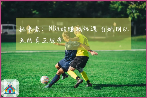 林书豪：NBA的赚钱机遇 自姚明以来的真正纽带