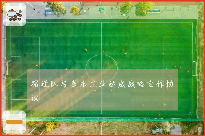 宿迁队与京东工业达成战略合作协议