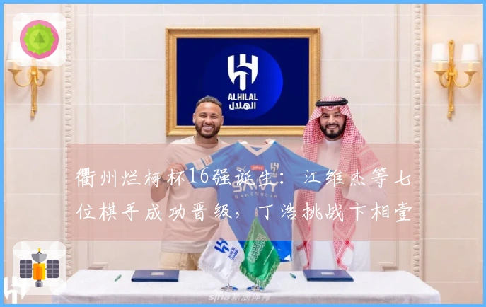 衢州烂柯杯16强诞生：江维杰等七位棋手成功晋级，丁浩挑战卞相壹