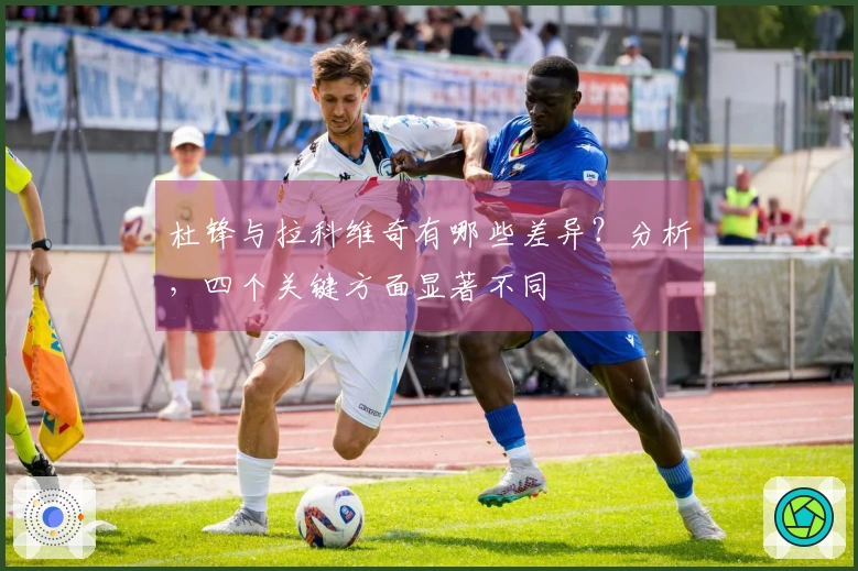 杜锋与拉科维奇有哪些差异？分析，四个关键方面显著不同
