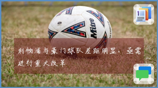 利物浦与豪门球队差距明显，亟需进行重大改革
