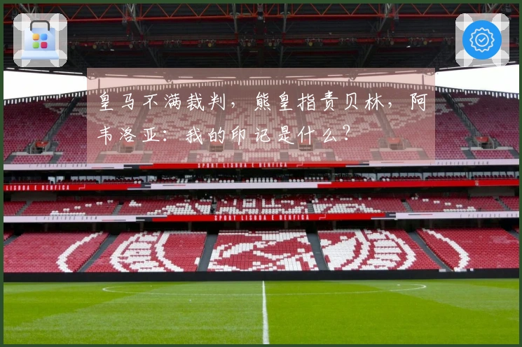 皇马不满裁判，熊皇指责贝林，阿韦洛亚：我的印记是什么？