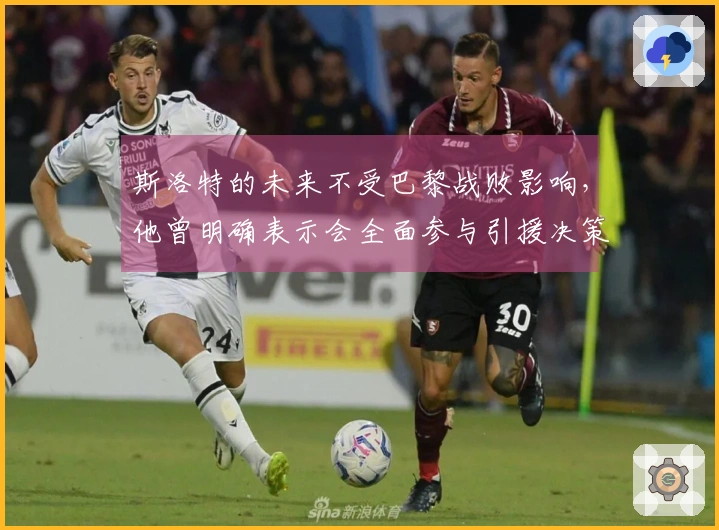 斯洛特的未来不受巴黎战败影响，他曾明确表示会全面参与引援决策。