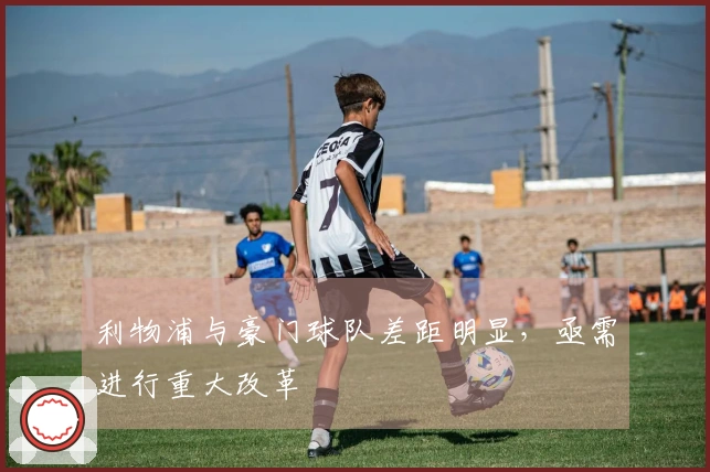 利物浦与豪门球队差距明显，亟需进行重大改革