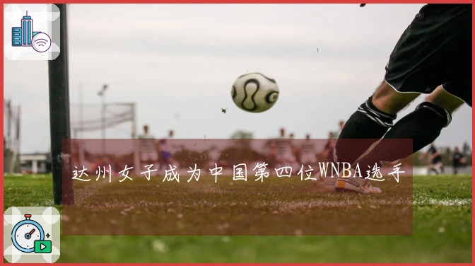 达州女子成为中国第四位WNBA选手