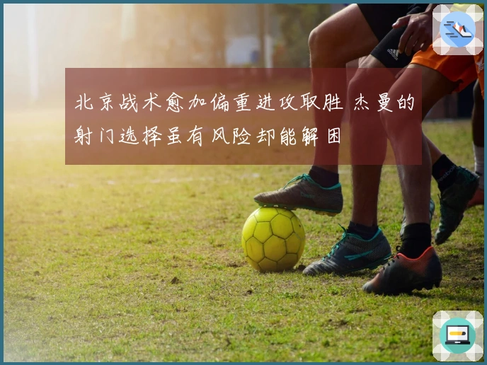 北京战术愈加偏重进攻取胜 杰曼的射门选择虽有风险却能解困