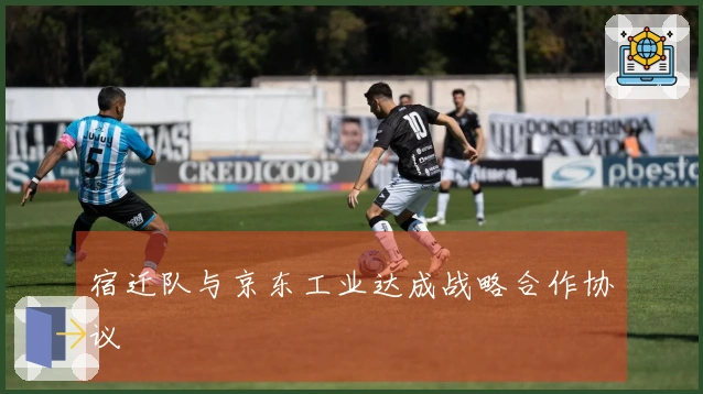 宿迁队与京东工业达成战略合作协议